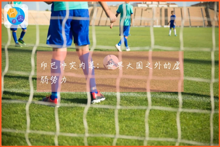 印巴冲突内幕：世界大国之外的虚弱势力