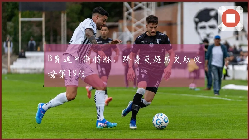B费追平斯特林，跻身英超历史助攻榜第19位