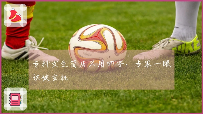 专科女生简历只用四字，专家一眼识破玄机