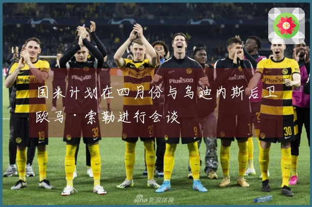 国米计划在四月份与乌迪内斯后卫欧马·索勒进行会谈