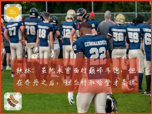 铁林：虽然未曾面对巅峰韦德，但在乔丹之后，杜兰特和哈登才是顶级得分手