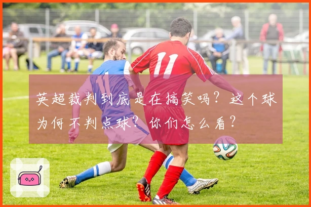 英超裁判到底是在搞笑吗？这个球为何不判点球？你们怎么看？