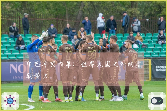 印巴冲突内幕：世界大国之外的虚弱势力