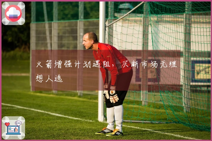 火箭增强计划遇阻,买断市场无理想人选