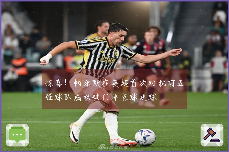 惊喜！帕尔默在英超首次对抗前五强球队成功破门非点球进球