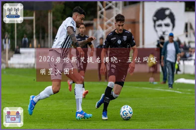 2026劳伦斯奖提名揭晓，五位网球明星入围！